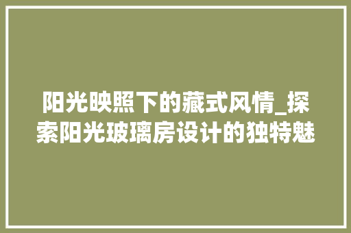阳光映照下的藏式风情_探索阳光玻璃房设计的独特魅力 地面装修