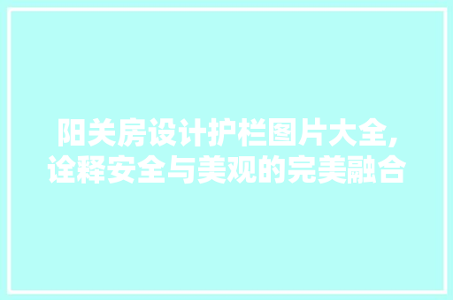 阳关房设计护栏图片大全,诠释安全与美观的完美融合