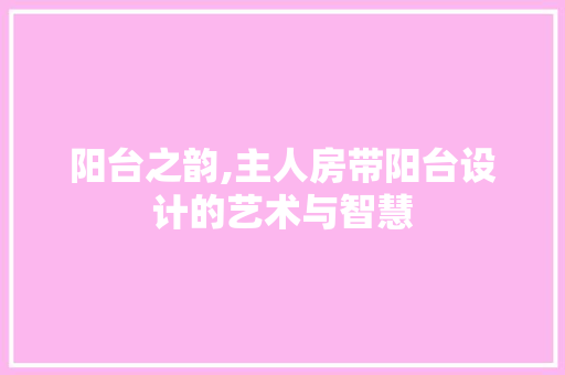 阳台之韵,主人房带阳台设计的艺术与智慧 景观设计