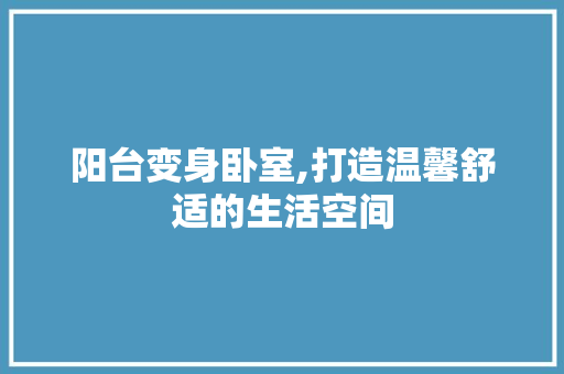 阳台变身卧室,打造温馨舒适的生活空间