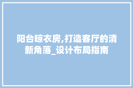 阳台晾衣房,打造客厅的清新角落_设计布局指南