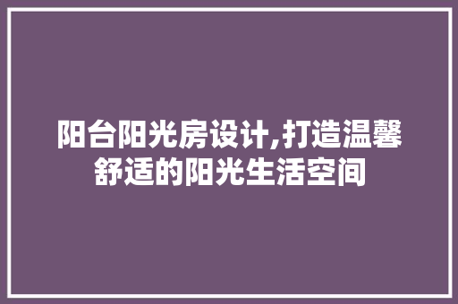 阳台阳光房设计,打造温馨舒适的阳光生活空间 景观设计