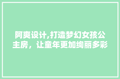 阿爽设计,打造梦幻女孩公主房,让童年更加绚丽多彩 建筑设计 阿爽设计,打造梦幻女孩公主房,让童年更加绚丽多彩 建筑设计