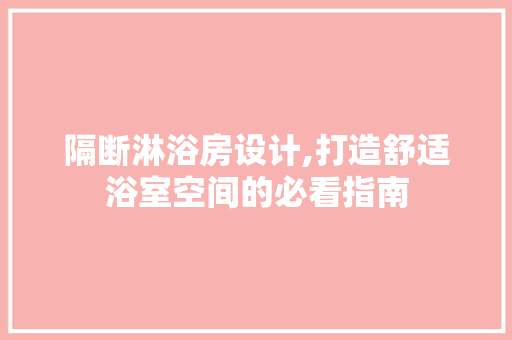 隔断淋浴房设计,打造舒适浴室空间的必看指南