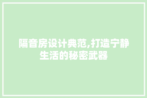 隔音房设计典范,打造宁静生活的秘密武器