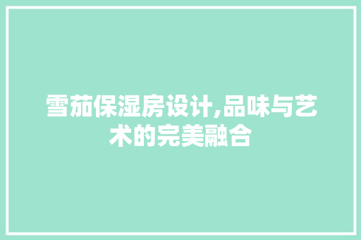 雪茄保湿房设计,品味与艺术的完美融合
