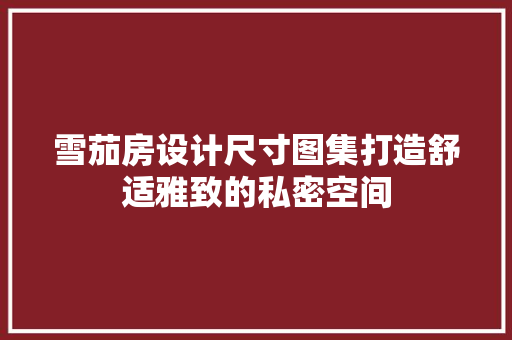 雪茄房设计尺寸图集打造舒适雅致的私密空间