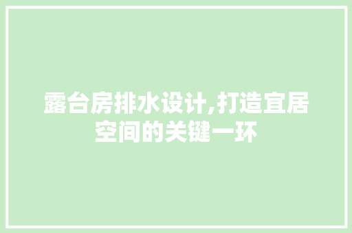 露台房排水设计,打造宜居空间的关键一环