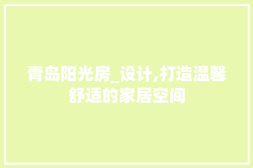 青岛阳光房_设计,打造温馨舒适的家居空间