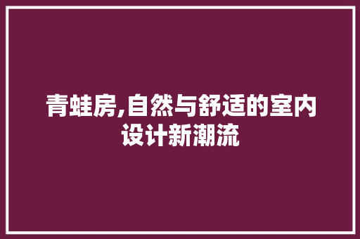 青蛙房,自然与舒适的室内设计新潮流 建筑设计