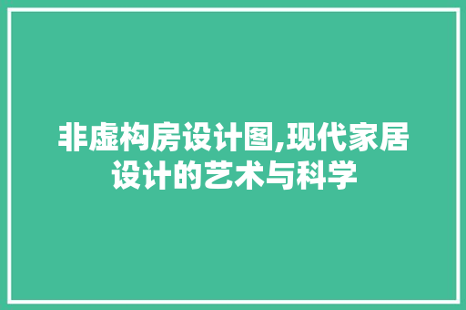 非虚构房设计图,现代家居设计的艺术与科学