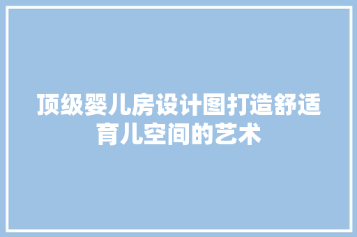 顶级婴儿房设计图打造舒适育儿空间的艺术