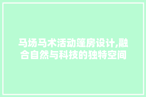 马场马术活动篷房设计,融合自然与科技的独特空间 隔断设计