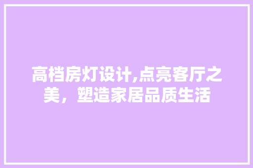 高档房灯设计,点亮客厅之美,塑造家居品质生活