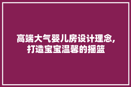 高端大气婴儿房设计理念,打造宝宝温馨的摇篮