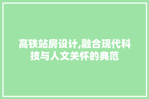 高铁站房设计,融合现代科技与人文关怀的典范