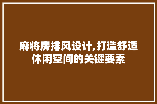 麻将房排风设计,打造舒适休闲空间的关键要素