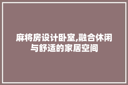 麻将房设计卧室,融合休闲与舒适的家居空间 门窗装修 麻将房设计卧室,融合休闲与舒适的家居空间 门窗装修
