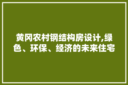 黄冈农村钢结构房设计,绿色、环保、经济的未来住宅典范 建筑设计