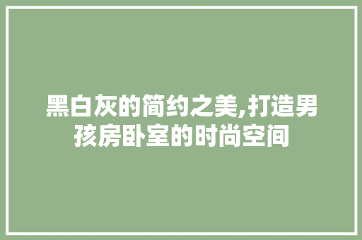 黑白灰的简约之美,打造男孩房卧室的时尚空间 装修攻略