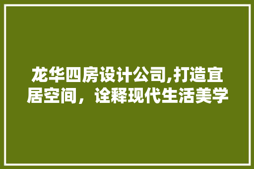 龙华四房设计公司,打造宜居空间，诠释现代生活美学 墙面装饰