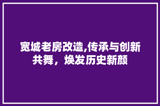 宽城老房改造,传承与创新共舞，焕发历史新颜