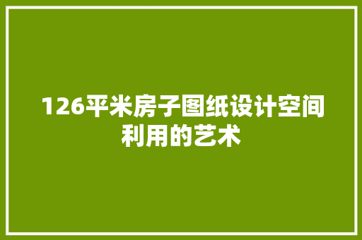 126平米房子图纸设计空间利用的艺术 门窗装修