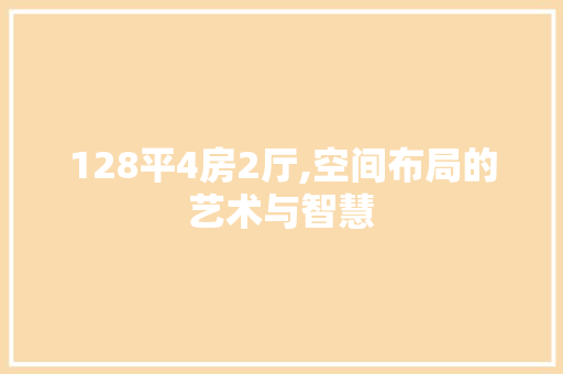 128平4房2厅,空间布局的艺术与智慧 隔断设计