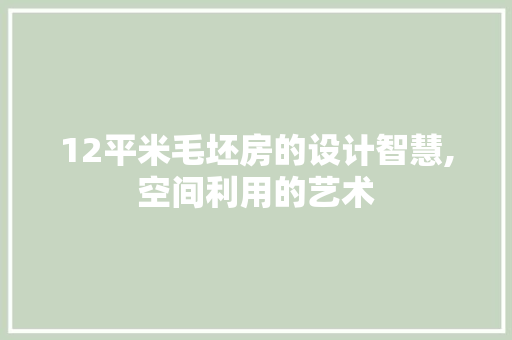 12平米毛坯房的设计智慧,空间利用的艺术 景观设计
