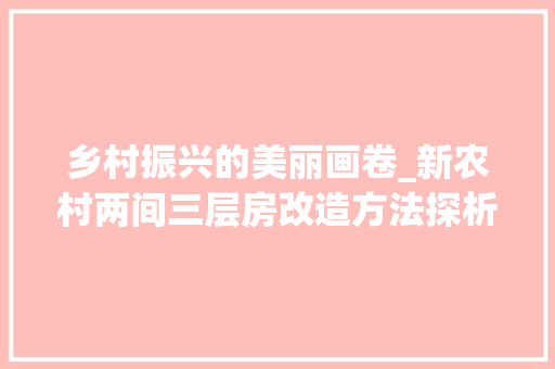 乡村振兴的美丽画卷_新农村两间三层房改造方法探析 装修攻略