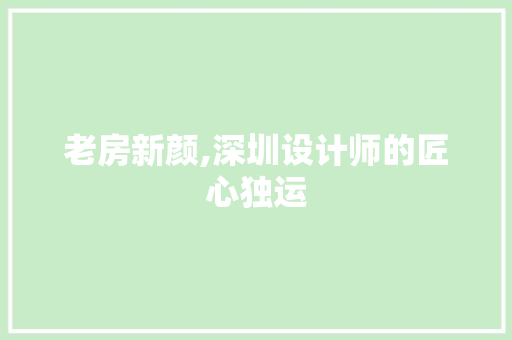 老房新颜,深圳设计师的匠心独运