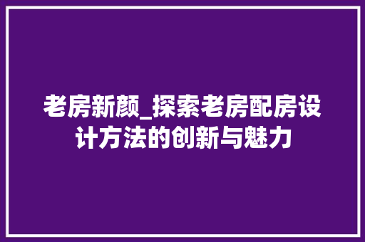 老房新颜_探索老房配房设计方法的创新与魅力