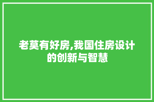 老莫有好房,我国住房设计的创新与智慧