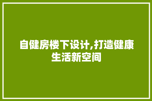 自健房楼下设计,打造健康生活新空间