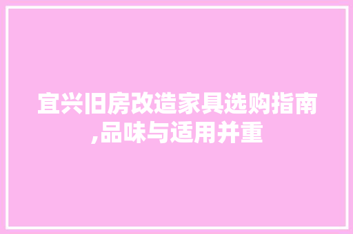宜兴旧房改造家具选购指南,品味与适用并重