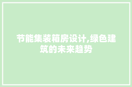 节能集装箱房设计,绿色建筑的未来趋势