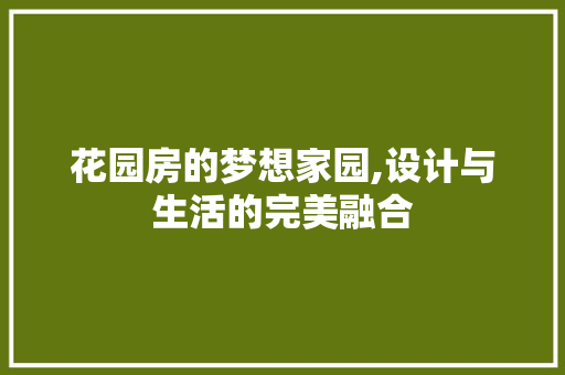 花园房的梦想家园,设计与生活的完美融合
