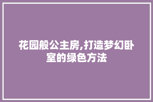 花园般公主房,打造梦幻卧室的绿色方法