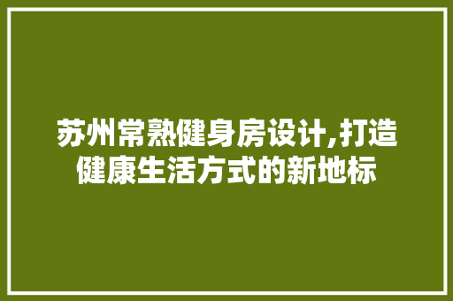 苏州常熟健身房设计,打造健康生活方式的新地标 装修攻略