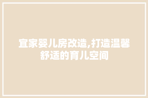 宜家婴儿房改造,打造温馨舒适的育儿空间