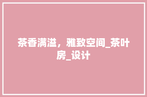 茶香满溢，雅致空间_茶叶房_设计