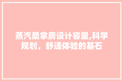 蒸汽桑拿房设计容量,科学规划，舒适体验的基石