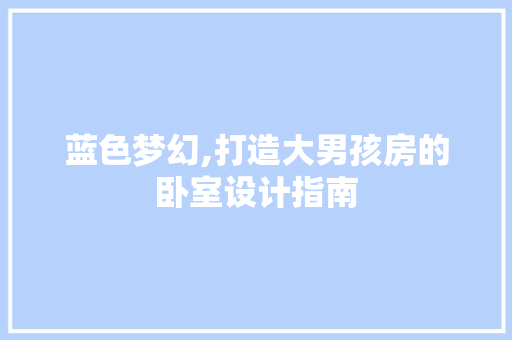 蓝色梦幻,打造大男孩房的卧室设计指南