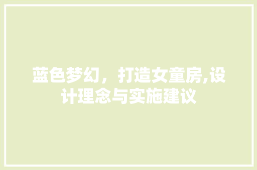 蓝色梦幻，打造女童房,设计理念与实施建议