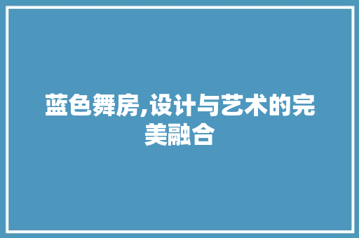 蓝色舞房,设计与艺术的完美融合