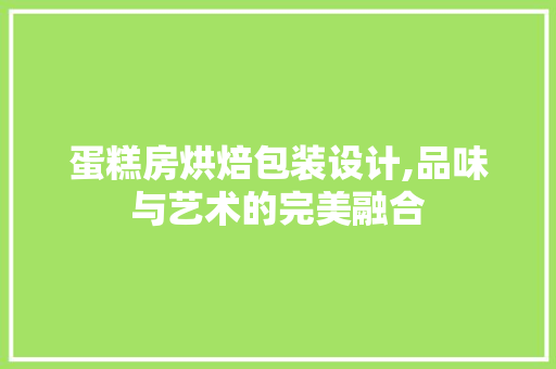蛋糕房烘焙包装设计,品味与艺术的完美融合