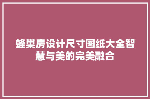 蜂巢房设计尺寸图纸大全智慧与美的完美融合 地面装修