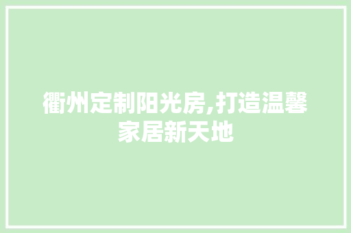 衢州定制阳光房,打造温馨家居新天地