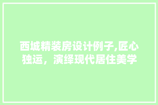 西城精装房设计例子,匠心独运，演绎现代居住美学