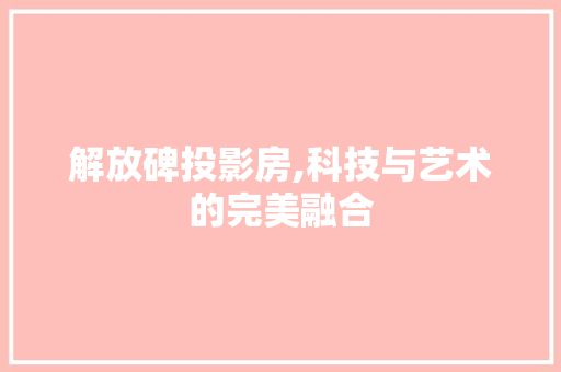 解放碑投影房,科技与艺术的完美融合